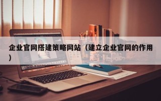 海南企业官网搭建策略网站（建立企业官网的作用）