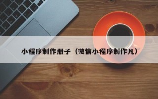 海南小程序制作册子（微信小程序制作凡）