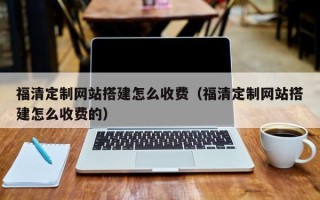 海南福清定制网站搭建怎么收费（福清定制网站搭建怎么收费的）