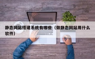 海南静态网站搭建系统有哪些（做静态网站用什么软件）