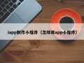 海南iapp制作小程序（怎样做app小程序）