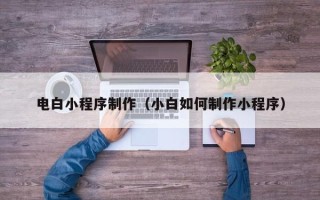 海南电白小程序制作（小白如何制作小程序）