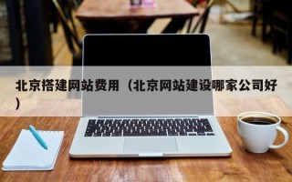 海南北京搭建网站费用（北京网站建设哪家公司好）