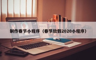 海南制作春节小程序（春节放假2020小程序）