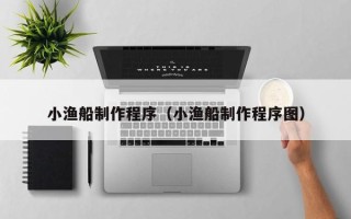 海南小渔船制作程序（小渔船制作程序图）