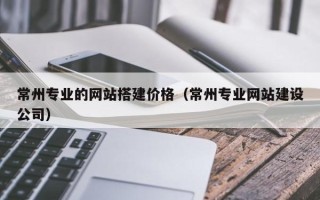 海南常州专业的网站搭建价格（常州专业网站建设公司）