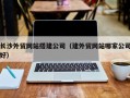 海南长沙外贸网站搭建公司（建外贸网站哪家公司好）