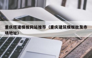 海南重庆搭建模板网站推荐（重庆建筑模板批发市场地址）